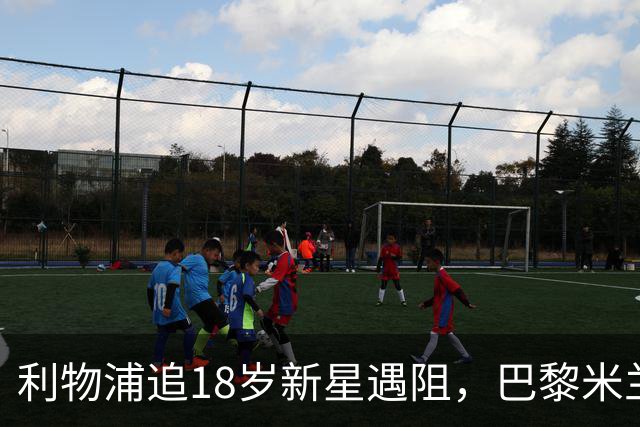 利物浦追18岁新星遇阻，巴黎米兰加入争夺