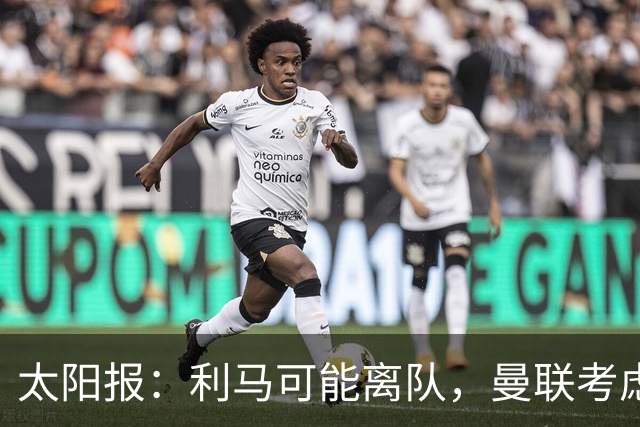 太阳报：利马可能离队，曼联考虑激活续约条款后出售